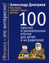 Книга Как понять сложные законы физики. 100 простых и увлекательных опытов для детей и их родителей автора Александр Дмитриев