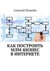 Книга Как построить МЛМ-бизнес в Интернете автора Алексей Номейн