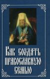 Книга Как создать православную семью автора Епископ Екатеринбургский и Ирбитский Ириней