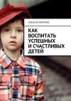 Книга Как воспитать успешных и счастливых детей автора Алексей Мичман