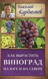 Книга Как вырастить виноград на Юге и на Севере автора Николай Курдюмов