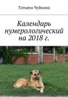 Книга Календарь нумерологический на 2018 г. автора Татьяна Чуйкина