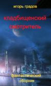 Книга Кладбищенский смотритель (сборник) автора Игорь Градов