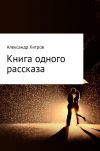 Книга Книга одного рассказа автора Александр Хитров