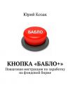 Книга Кнопка «Бабло+». Пошаговая инструкция по заработку на фондовой бирже автора Юрий Козак