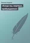 Книга «Когда мы, мертвые, пробуждаемся» автора Леонид Андреев