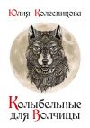 Книга Колыбельные для Волчицы автора Юлия Колесникова