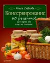 Книга Консервирование. 60 рецептов, которые вы еще не знаете автора Раиса Савкова