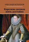 Книга Королева должна жить достойно автора Александр Всполохов
