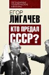 Книга Кто предал СССР автора Егор Лигачев