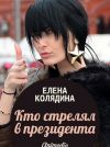 Книга Кто стрелял в президента автора Елена Колядина