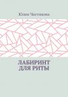 Книга Лабиринт для Риты автора Юлия Чистякова