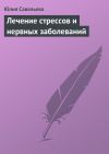 Книга Лечение стрессов и нервных заболеваний автора Юлия Савельева