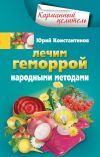 Книга Лечим геморрой народными методами автора Юрий Константинов