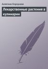 Книга Лекарственные растения в кулинарии автора Алевтина Корзунова
