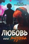 Книга Любовь как музыка автора Юлия Мищихина