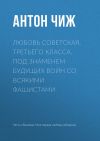 Книга Любовь советская, третьего класса, под знаменем будущих войн со всякими фашистами автора Антон Чиж