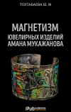 Книга Магнетизм ювелирных изделий Амана Мукажанова автора Шайзада Тохтабаева