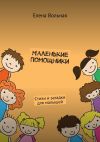 Книга Маленькие помощники. Стихи и загадки для малышей автора Елена Вольная