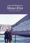 Книга Мама Юля. Мама, бабушка, прабабушка… автора Алексей Шипицин