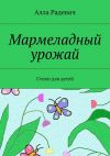 Книга Мармеладный урожай. Стихи для детей автора Алла Радевич