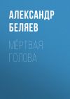 Книга Мёртвая голова автора Александр Беляев