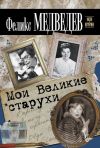 Книга Мои Великие старухи автора Феликс Медведев