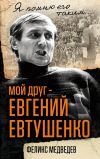 Книга Мой друг – Евгений Евтушенко. Когда поэзия собирала стадионы… автора Феликс Медведев