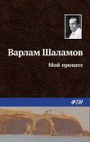 Книга Мой процесс автора Варлам Шаламов