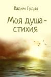 Книга Моя душа – стихия автора Вадим Гудин