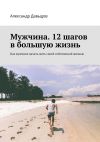 Книга Мужчина. 12 шагов в большую жизнь. Как мужчине начать жить своей собственной жизнью автора Александр Давыдов