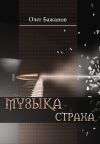 Книга Музыка страха автора Олег Бажанов