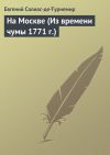 Книга На Москве (Из времени чумы 1771 г.) автора Евгений Салиас-де-Турнемир