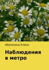 Книга Наблюдения в метро автора Елена Абалихина