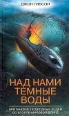 Книга Над нами темные воды. Британские подводные лодки во Второй мировой войне автора Джон Гибсон