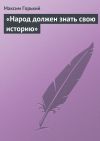Книга «Народ должен знать свою историю» автора Максим Горький
