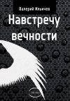 Книга Навстречу Вечности (сборник) автора Валерий Ильичев