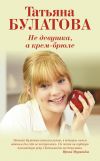 Книга Не девушка, а крем-брюле автора Татьяна Булатова