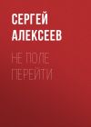 Книга Не поле перейти автора Сергей Алексеев