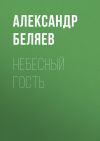 Книга Небесный гость автора Александр Беляев
