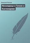 Книга Нескладица о Гоголе и Костомарове автора Николай Лесков