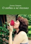 Книга О любви и не только автора Елена Лаврик