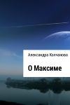 Книга О Максиме автора Александра Колчанова