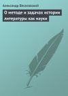 Книга О методе и задачах истории литературы как науки автора Александр Веселовский