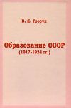 Книга Образование СССР (1917-1924 гг.) автора Владислав Гросул