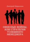 Книга Офисные войны, или Стратегия успешного менеджера автора Дмитрий Марыскин