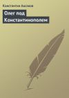Книга Олег под Константинополем автора Константин Аксаков