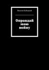 Книга Оправдай мою войну автора Максим Кабацкий