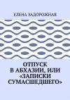 Книга Отпуск в Абхазии, или «Записки сумасшедшего» автора Елена Задорожная