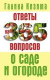 Книга Ответы на 365 вопросов о саде и огороде автора Галина Кизима